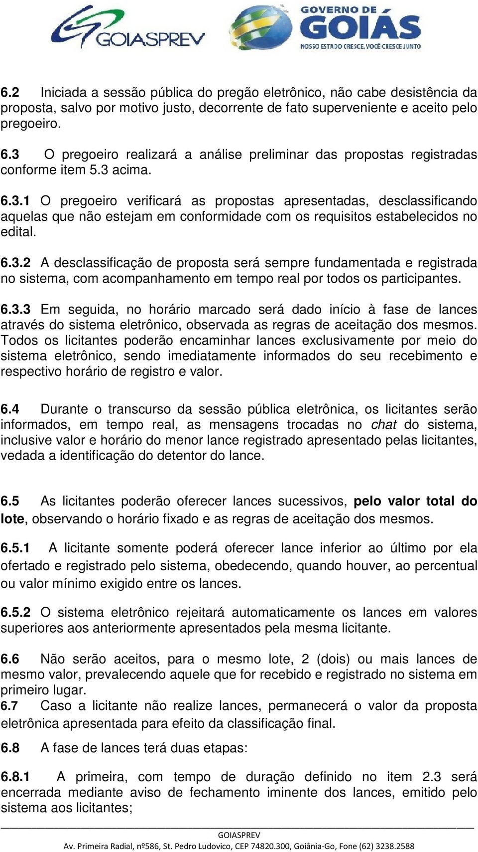 6.3.2 A desclassificação de proposta será sempre fundamentada e registrada no sistema, com acompanhamento em tempo real por todos os participantes. 6.3.3 Em seguida, no horário marcado será dado início à fase de lances através do sistema eletrônico, observada as regras de aceitação dos mesmos.