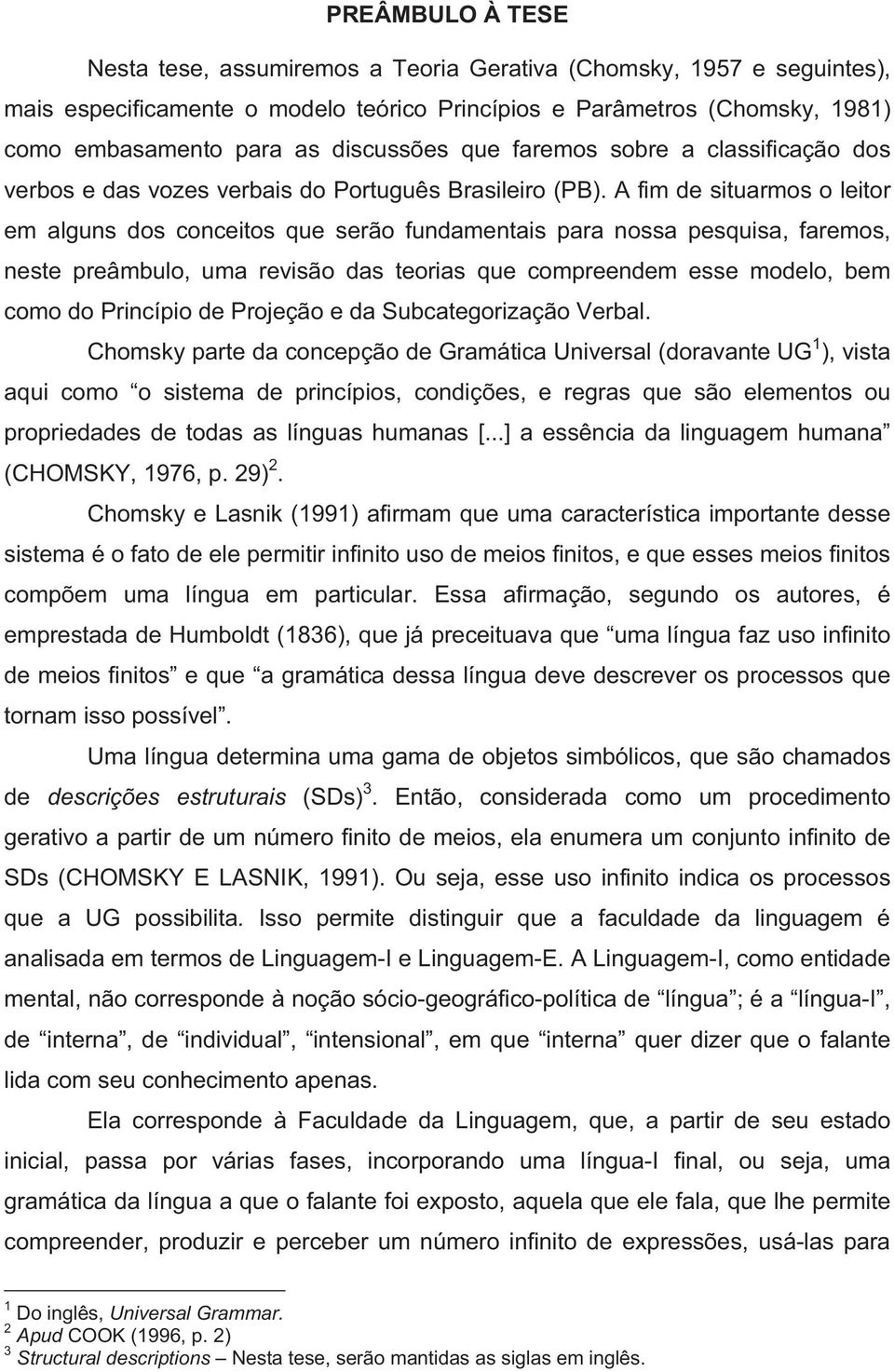 A fim de situarmos o leitor em alguns dos conceitos que serão fundamentais para nossa pesquisa, faremos, neste preâmbulo, uma revisão das teorias que compreendem esse modelo, bem como do Princípio de