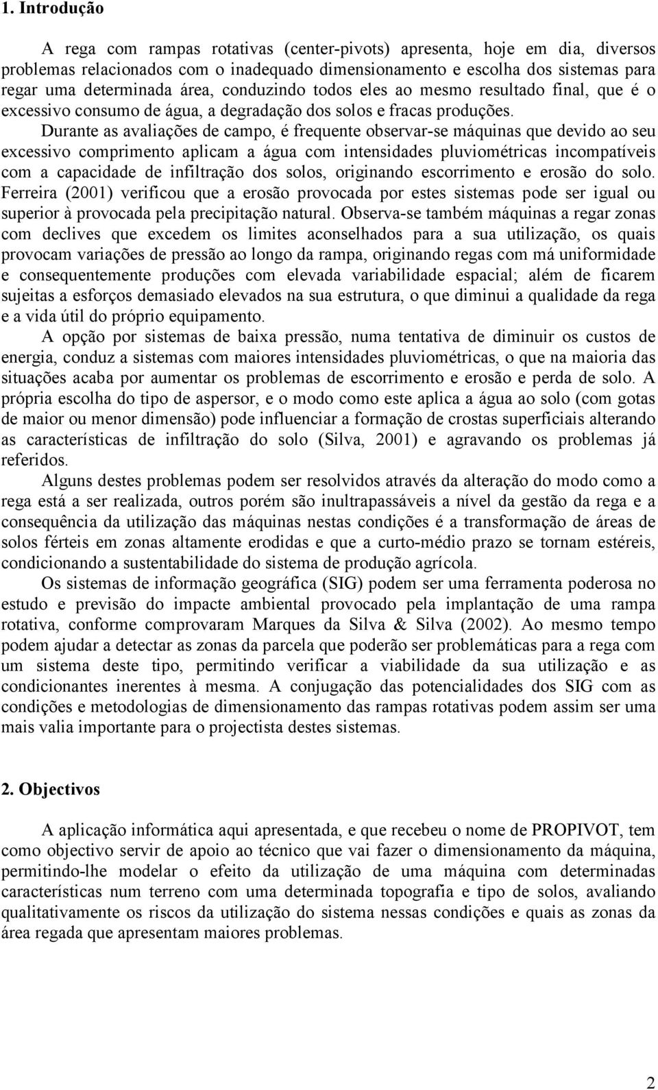 Durante as avaliações de campo, é frequente observar-se máquinas que devido ao seu excessivo comprimento aplicam a água com intensidades pluviométricas incompatíveis com a capacidade de infiltração