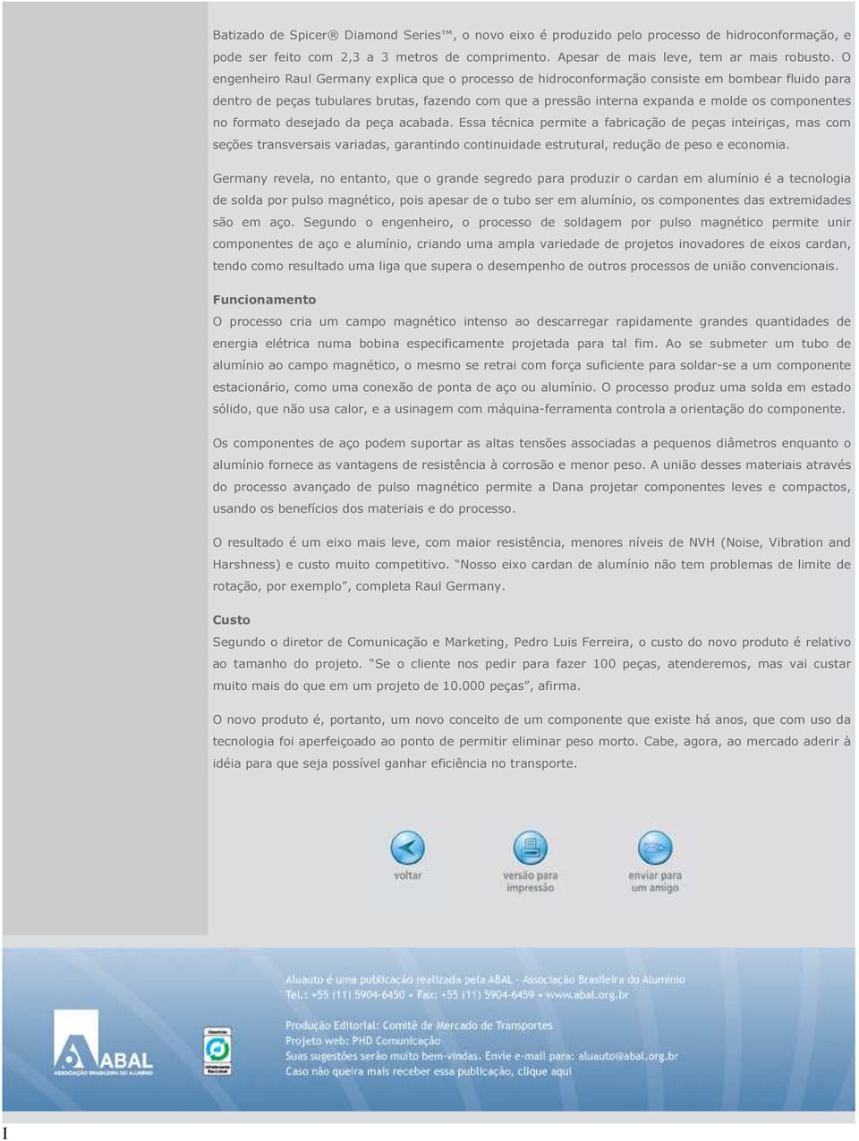 no formato desejado da peça acabada. Essa técnica permite a fabricação de peças inteiriças, mas com seções transversais variadas, garantindo continuidade estrutural, redução de peso e economia.