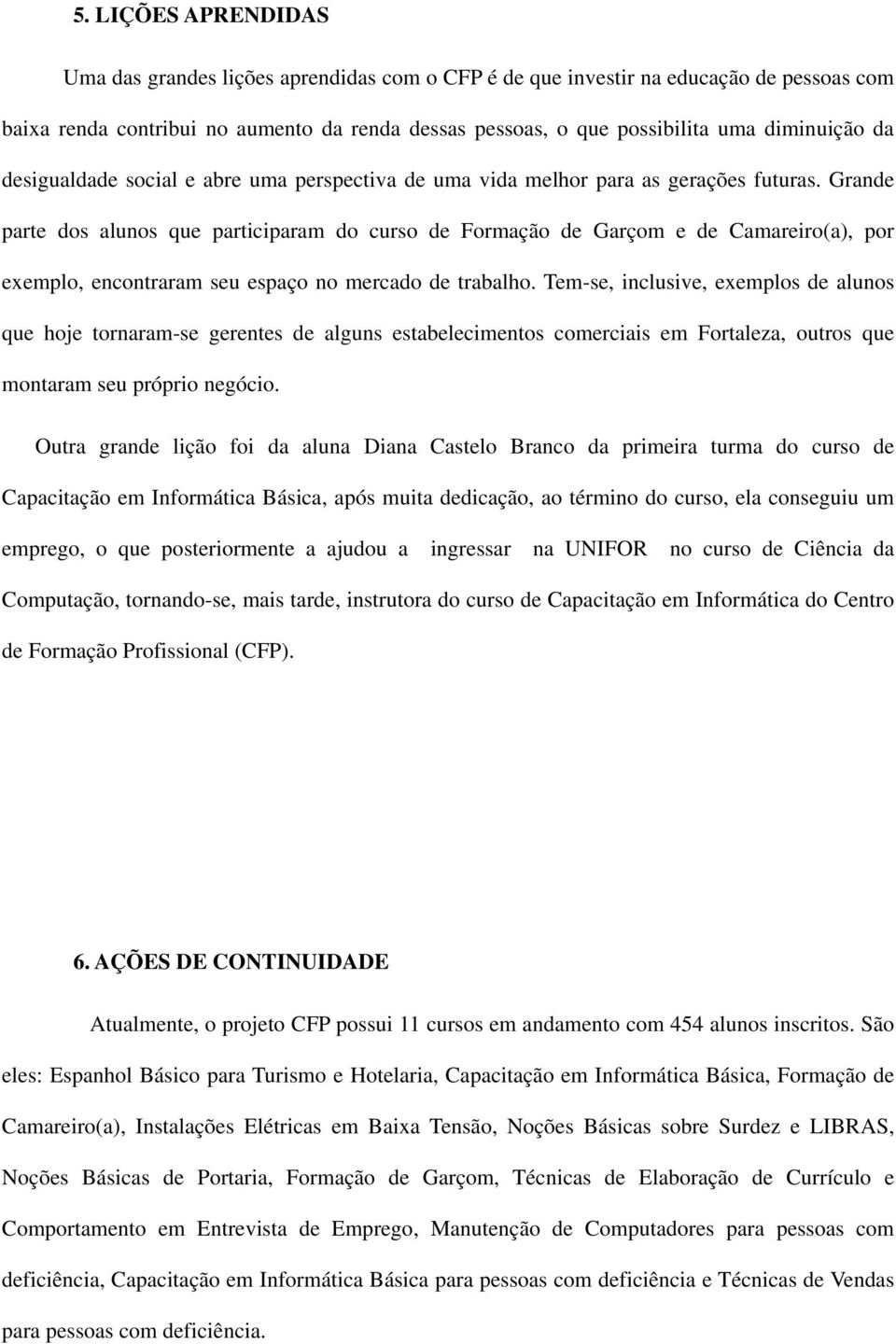 Grande parte dos alunos que participaram do curso de Formação de Garçom e de Camareiro(a), por exemplo, encontraram seu espaço no mercado de trabalho.