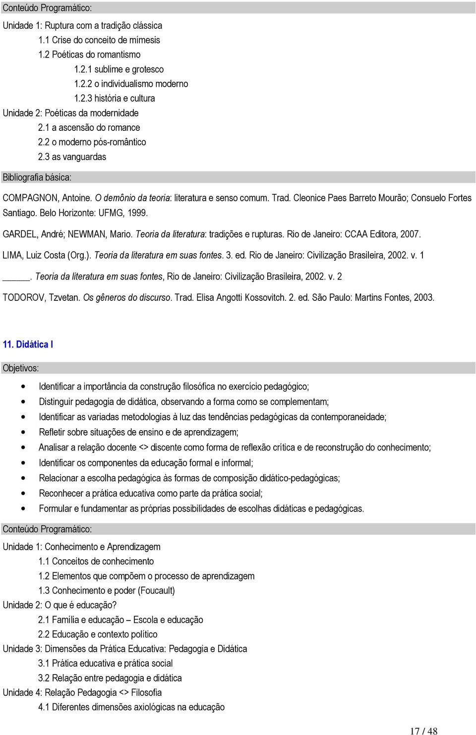 Belo Horizonte: UFMG, 1999. GARDEL, André; NEWMAN, Mario. Teoria da literatura: tradições e rupturas. Rio de Janeiro: CCAA Editora, 2007. LIMA, Luiz Costa (Org.). Teoria da literatura em suas fontes.