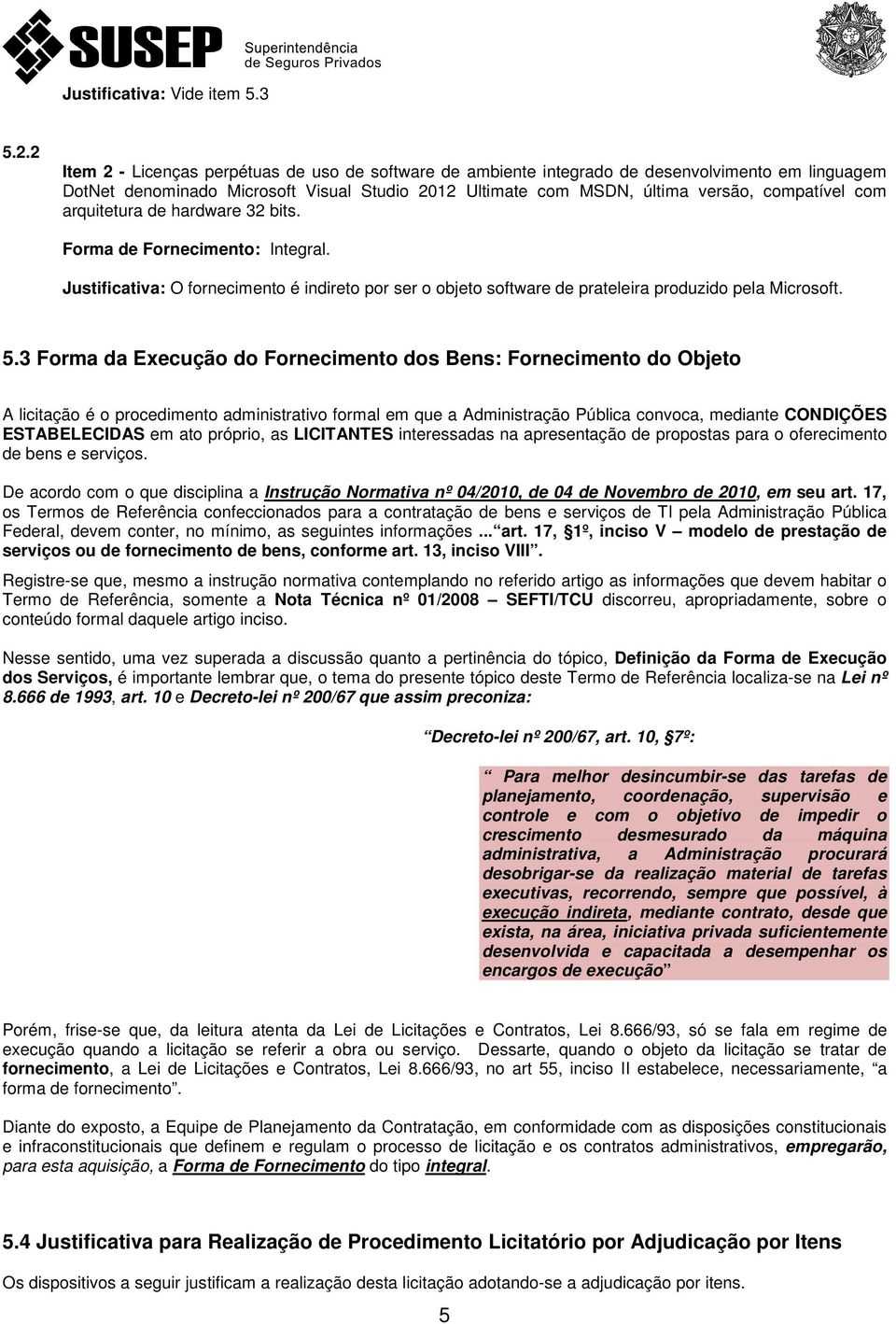 arquitetura de hardware 32 bits. Forma de Fornecimento: Integral. Justificativa: O fornecimento é indireto por ser o objeto software de prateleira produzido pela Microsoft. 5.