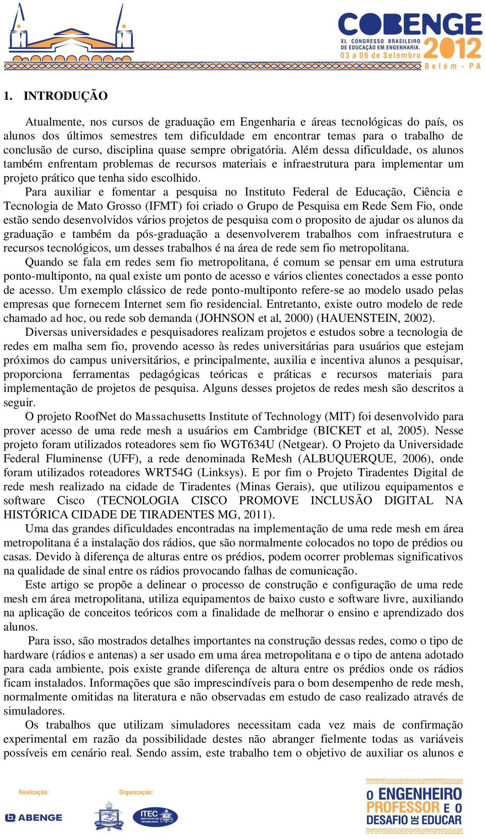 Para auxiliar e fomentar a pesquisa no Instituto Federal de Educação, Ciência e Tecnologia de Mato Grosso (IFMT) foi criado o Grupo de Pesquisa em Rede Sem Fio, onde estão sendo desenvolvidos vários