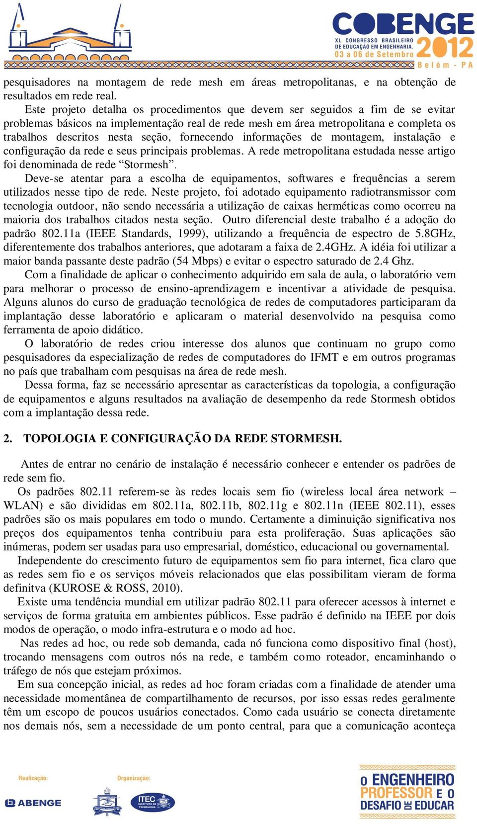 seção, fornecendo informações de montagem, instalação e configuração da rede e seus principais problemas. A rede metropolitana estudada nesse artigo foi denominada de rede Stormesh.