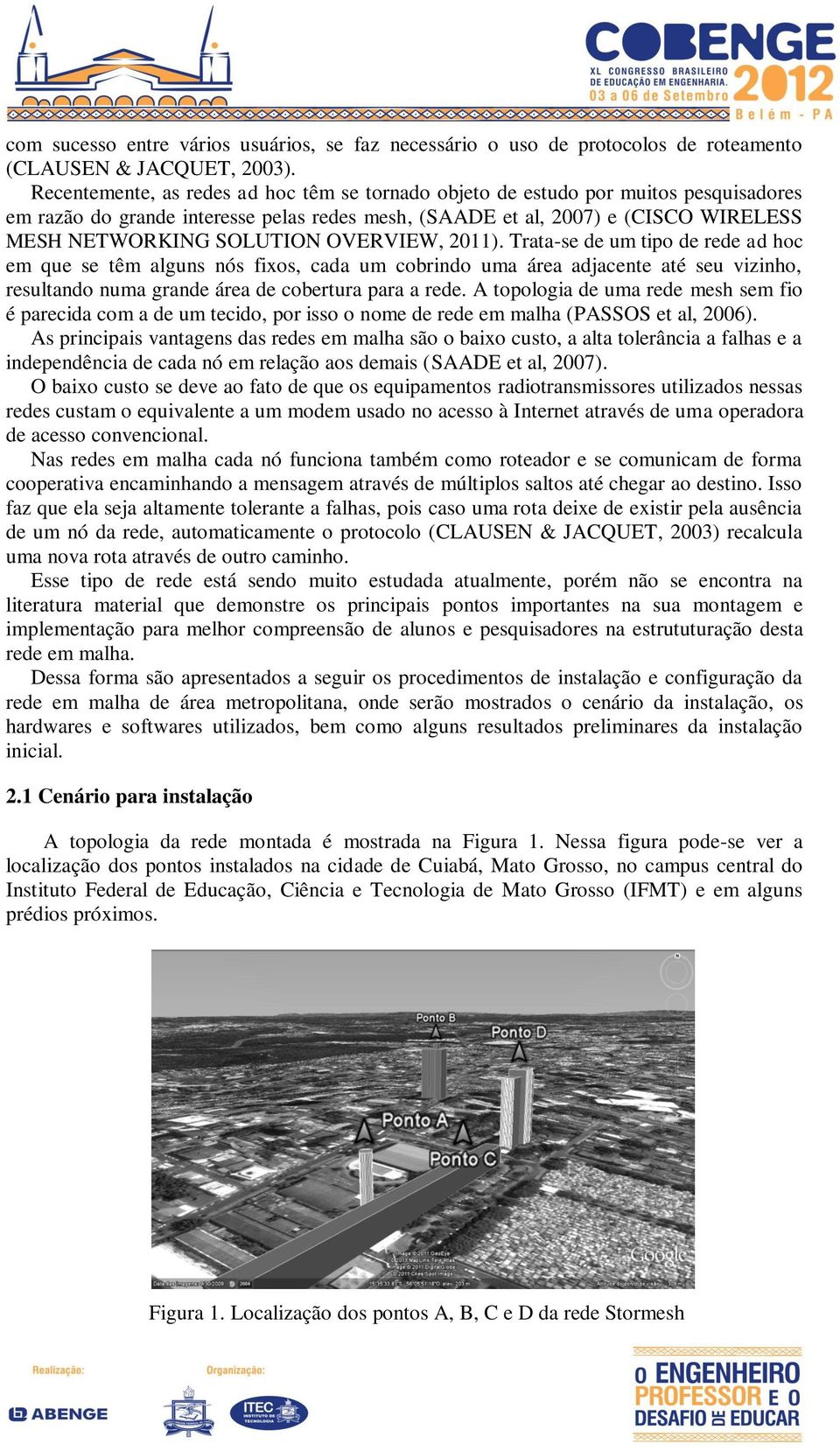 OVERVIEW, 2011). Trata-se de um tipo de rede ad hoc em que se têm alguns nós fixos, cada um cobrindo uma área adjacente até seu vizinho, resultando numa grande área de cobertura para a rede.