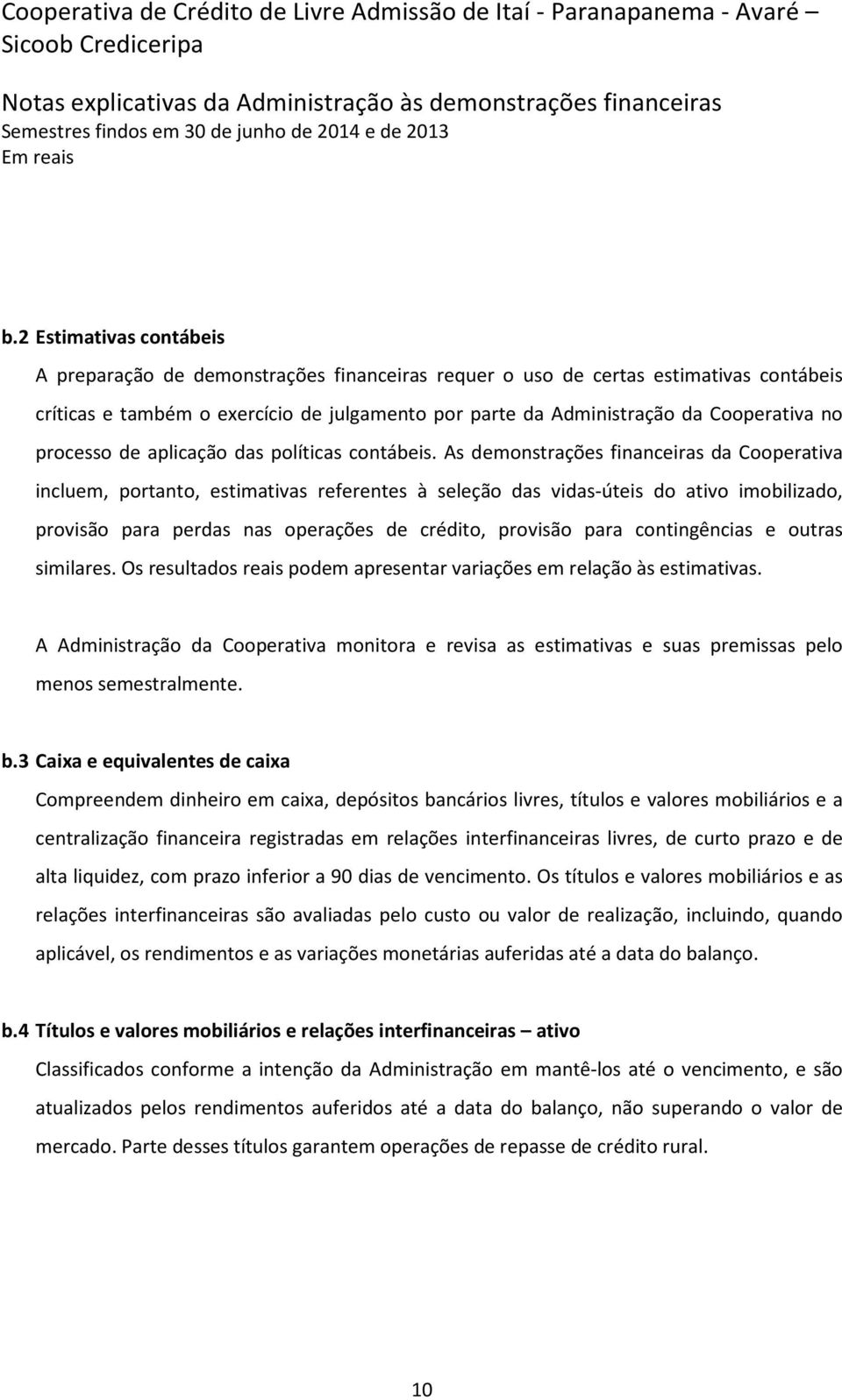 As demonstrações financeiras da Cooperativa incluem, portanto, estimativas referentes à seleção das vidas-úteis do ativo imobilizado, provisão para perdas nas operações de crédito, provisão para