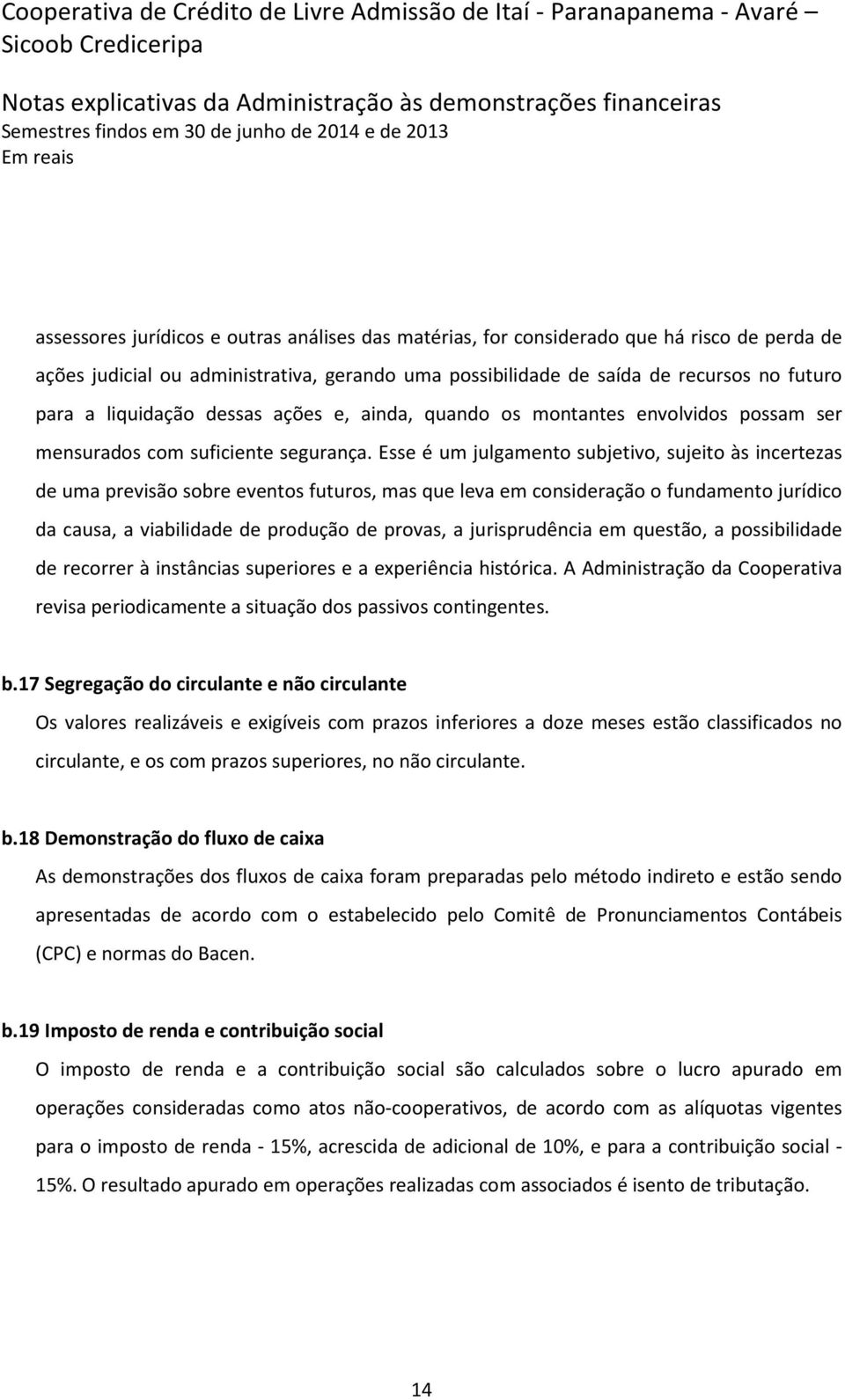 Esse é um julgamento subjetivo, sujeito às incertezas de uma previsão sobre eventos futuros, mas que leva em consideração o fundamento jurídico da causa, a viabilidade de produção de provas, a