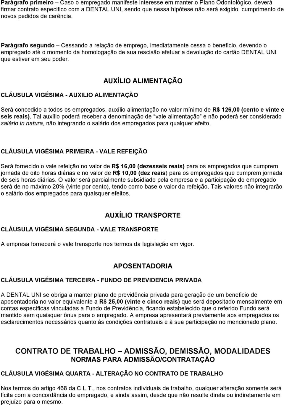 Parágrafo segundo Cessando a relação de emprego, imediatamente cessa o beneficio, devendo o empregado até o momento da homologação de sua rescisão efetuar a devolução do cartão DENTAL UNI que estiver