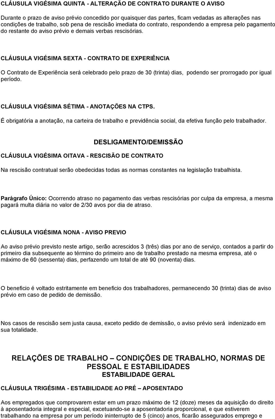 CLÁUSULA VIGÉSIMA SEXTA - CONTRATO DE EXPERIÊNCIA O Contrato de Experiência será celebrado pelo prazo de 30 (trinta) dias, podendo ser prorrogado por igual período.