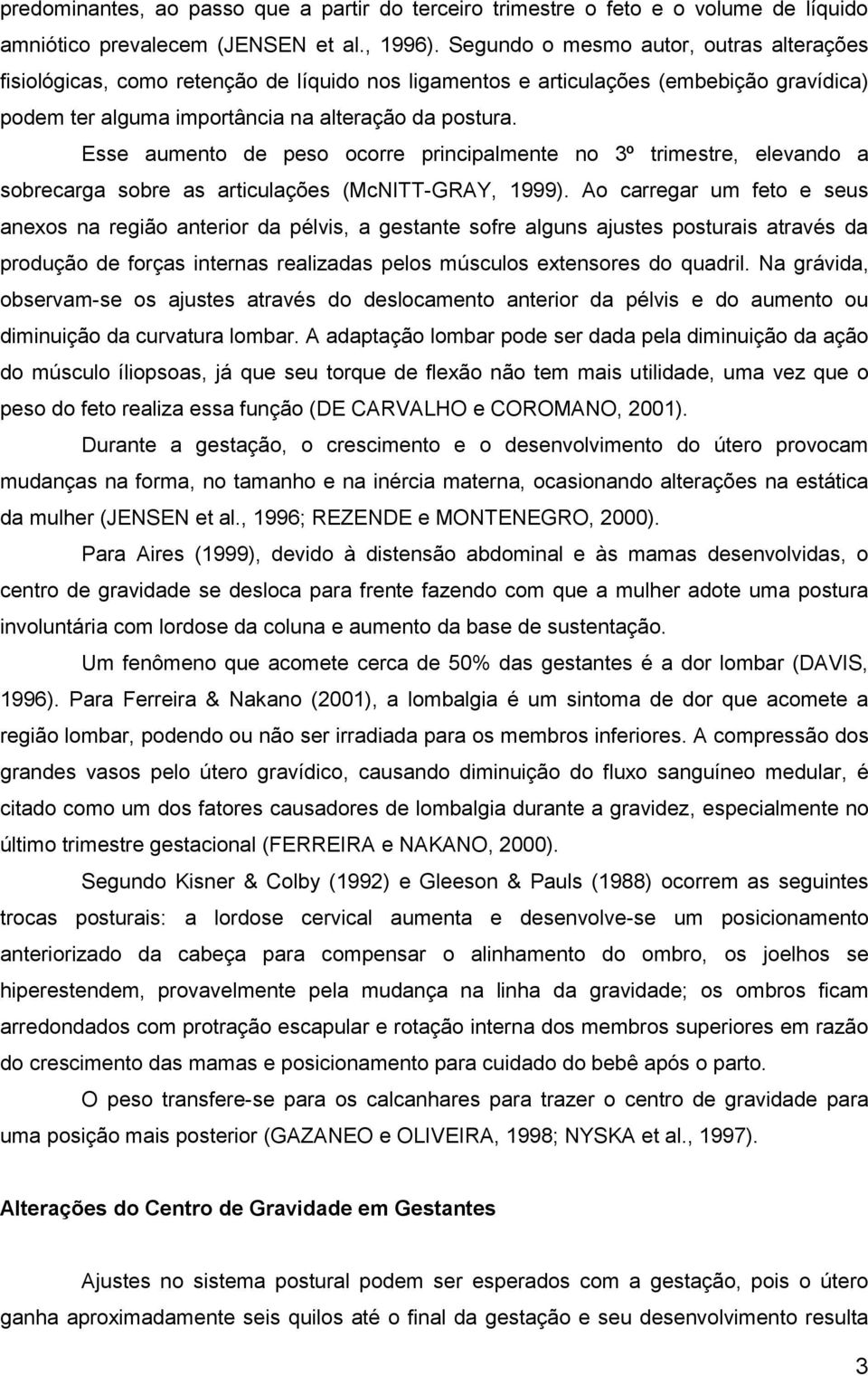 Esse aumento de peso ocorre principalmente no 3º trimestre, elevando a sobrecarga sobre as articulações (McNITT-GRAY, 1999).