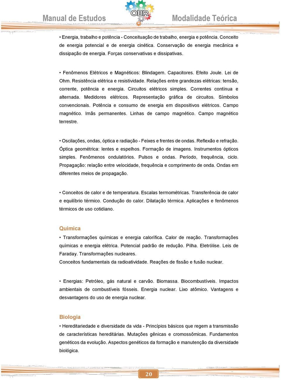 Relações entre grandezas elétricas: tensão, corrente, potência e energia. Circuitos elétricos simples. Correntes contínua e alternada. Medidores elétricos. Representação gráfica de circuitos.