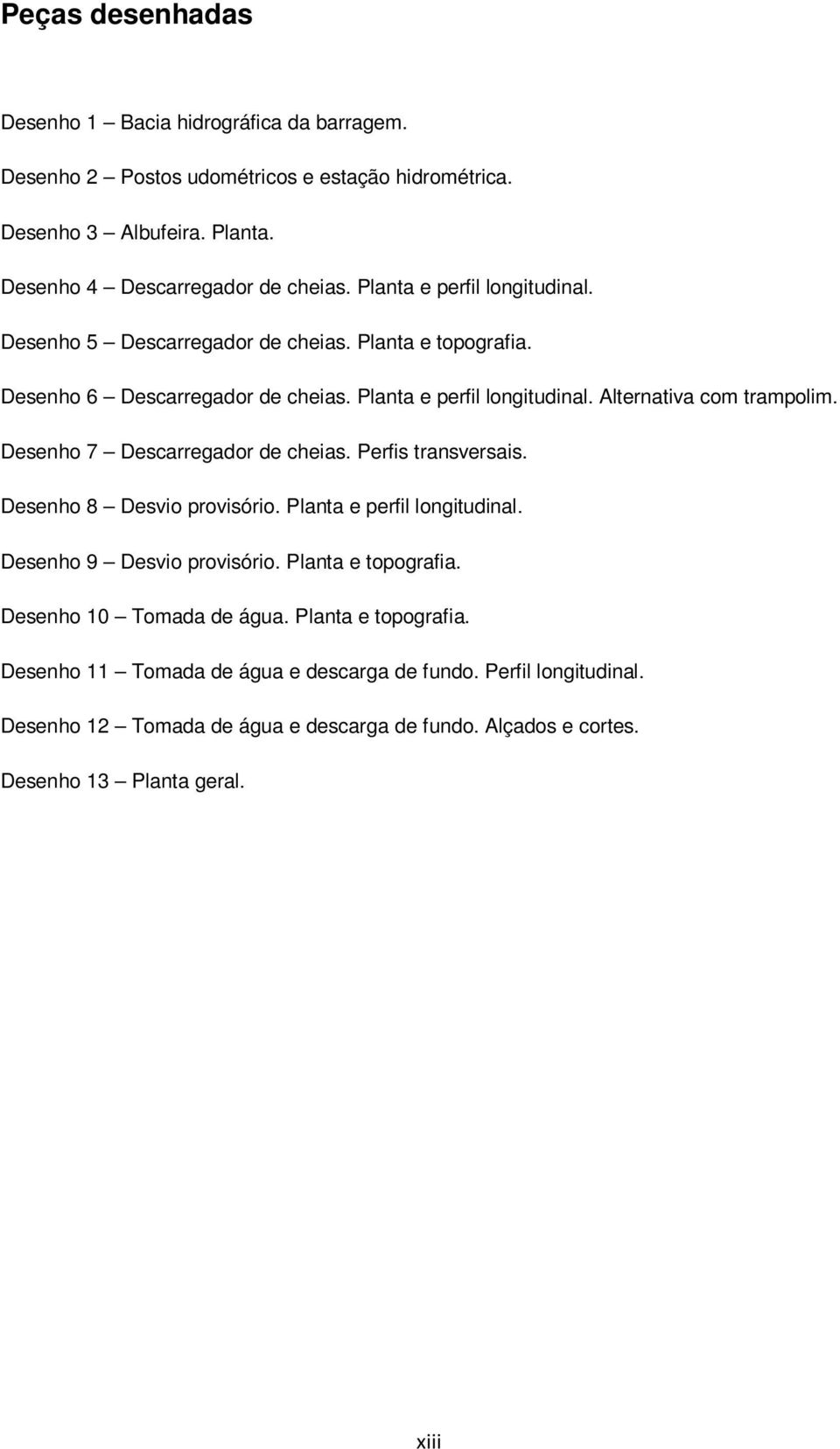 Desenho 7 Descarregador de cheias. Perfis transversais. Desenho 8 Desvio provisório. Planta e perfil longitudinal. Desenho 9 Desvio provisório. Planta e topografia.