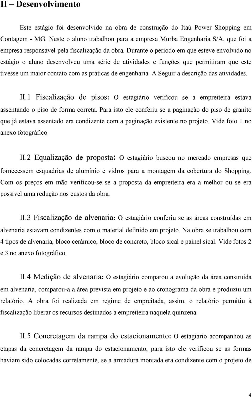 Durante o período em que esteve envolvido no estágio o aluno desenvolveu uma série de atividades e funções que permitiram que este tivesse um maior contato com as práticas de engenharia.