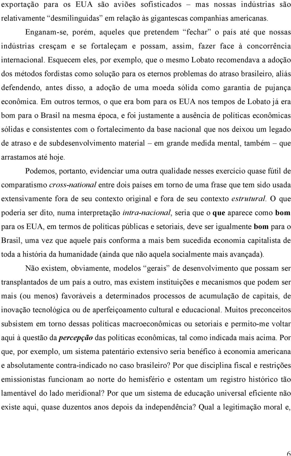 Esquecem eles, por exemplo, que o mesmo Lobato recomendava a adoção dos métodos fordistas como solução para os eternos problemas do atraso brasileiro, aliás defendendo, antes disso, a adoção de uma