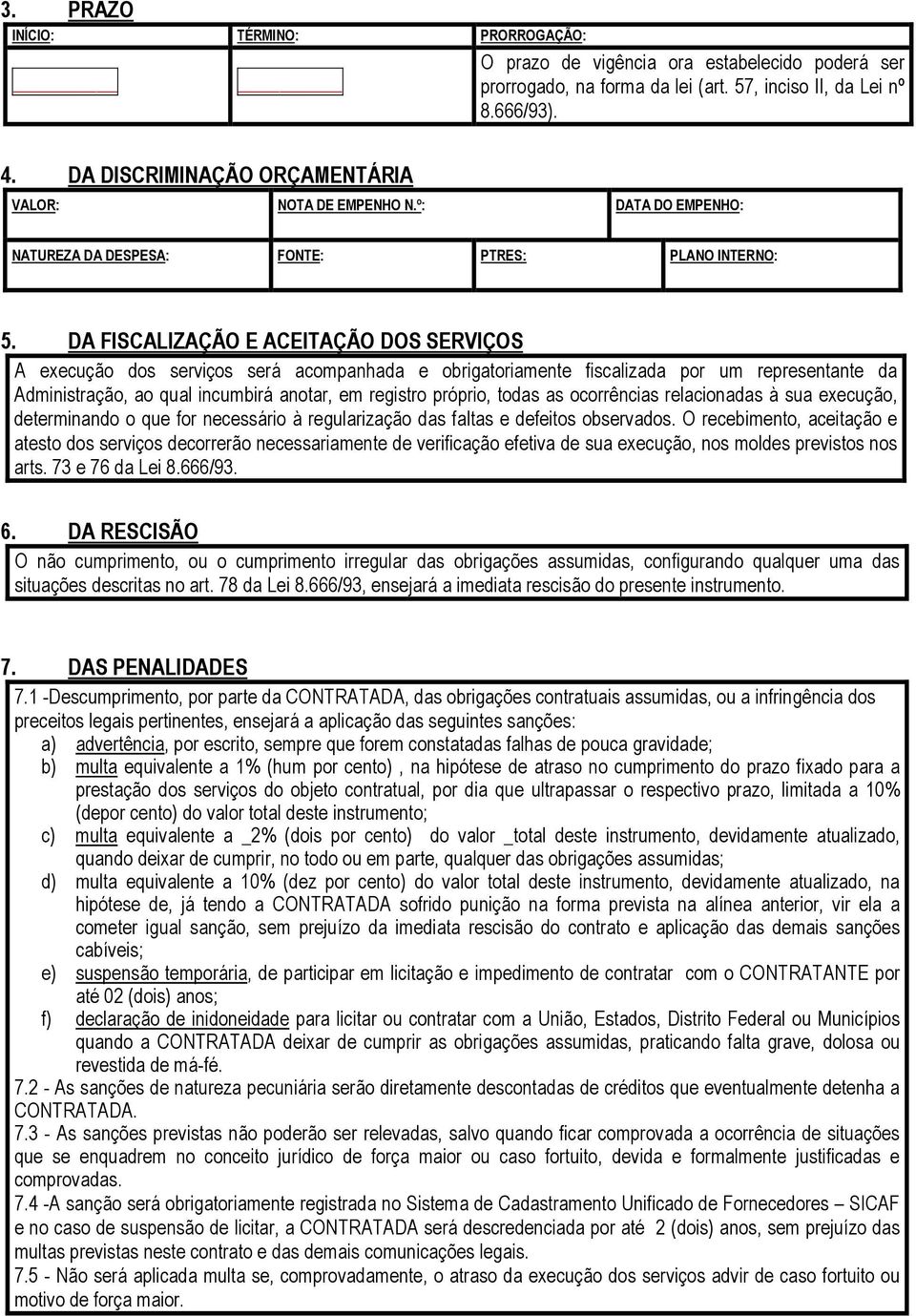 DA FISCALIZAÇÃO E ACEITAÇÃO DOS SERVIÇOS A execução dos serviços será acompanhada e obrigatoriamente fiscalizada por um representante da Administração, ao qual incumbirá anotar, em registro próprio,