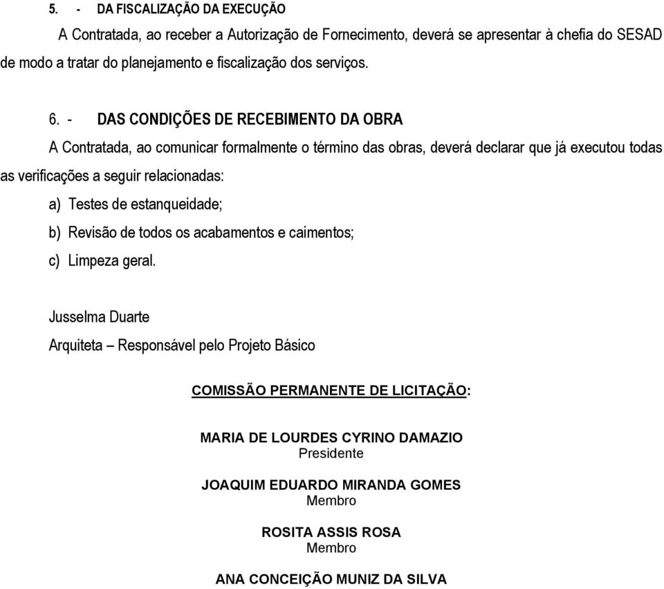 - DAS CONDIÇÕES DE RECEBIMENTO DA OBRA A Contratada, ao comunicar formalmente o término das obras, deverá declarar que já executou todas as verificações a seguir