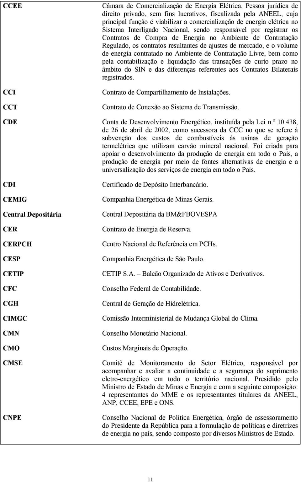 responsável por registrar os Contratos de Compra de Energia no Ambiente de Contratação Regulado, os contratos resultantes de ajustes de mercado, e o volume de energia contratado no Ambiente de