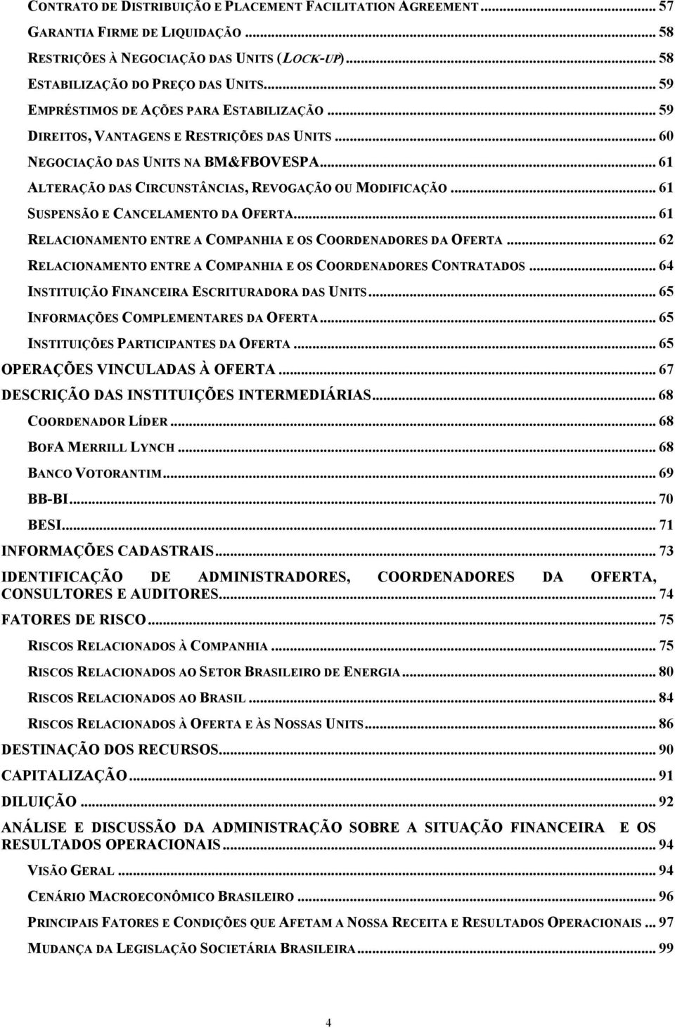 .. 61 SUSPENSÃO E CANCELAMENTO DA OFERTA... 61 RELACIONAMENTO ENTRE A COMPANHIA E OS COORDENADORES DA OFERTA... 62 RELACIONAMENTO ENTRE A COMPANHIA E OS COORDENADORES CONTRATADOS.