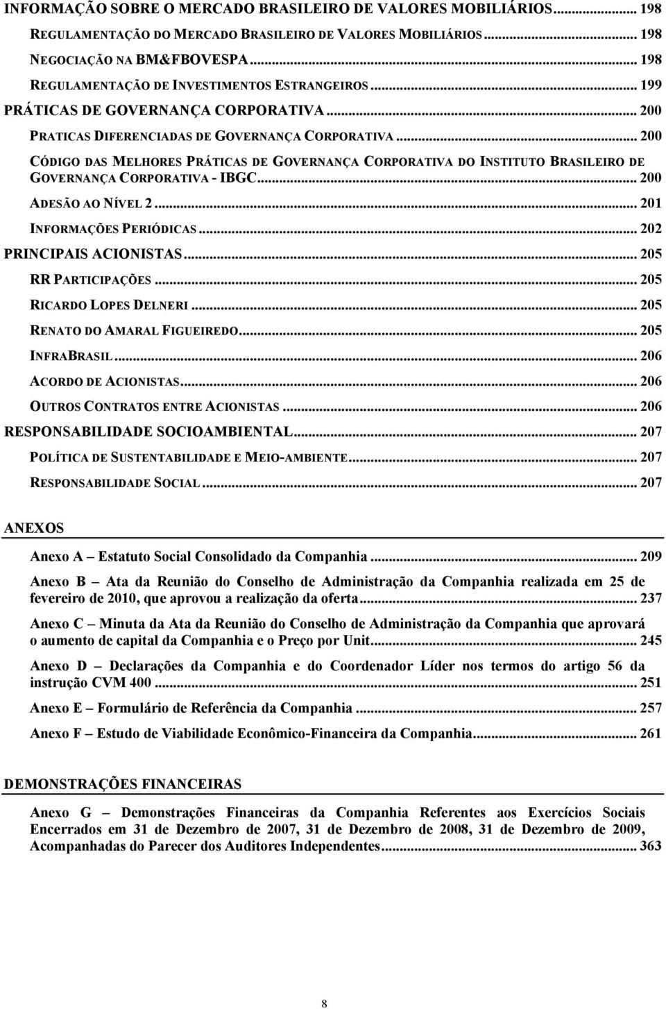 .. 200 CÓDIGO DAS MELHORES PRÁTICAS DE GOVERNANÇA CORPORATIVA DO INSTITUTO BRASILEIRO DE GOVERNANÇA CORPORATIVA - IBGC... 200 ADESÃO AO NÍVEL 2... 201 INFORMAÇÕES PERIÓDICAS.