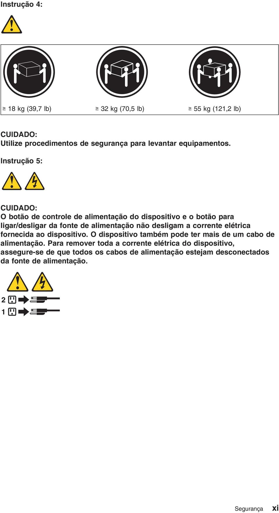 desligam a corrente elétrica fornecida ao dispositio. O dispositio também pode ter mais de um cabo de alimentação.