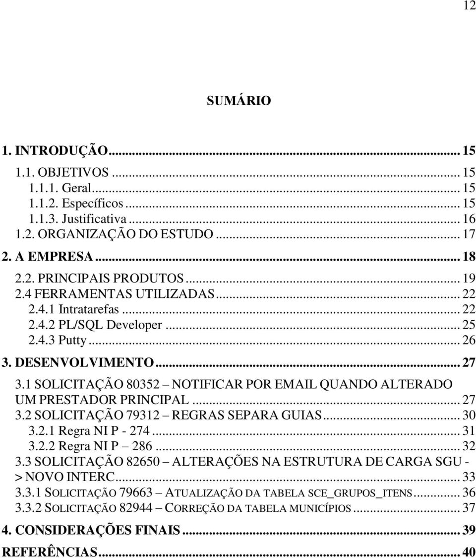 1 SOLICITAÇÃO 80352 NOTIFICAR POR EMAIL QUANDO ALTERADO UM PRESTADOR PRINCIPAL... 27 3.2 SOLICITAÇÃO 79312 REGRAS SEPARA GUIAS... 30 3.2.1 Regra NI P - 274... 31 3.2.2 Regra NI P 286... 32 3.