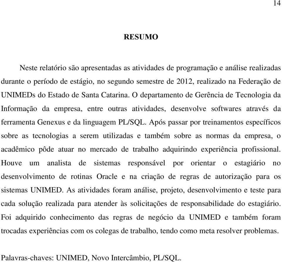 Após passar por treinamentos específicos sobre as tecnologias a serem utilizadas e também sobre as normas da empresa, o acadêmico pôde atuar no mercado de trabalho adquirindo experiência profissional.