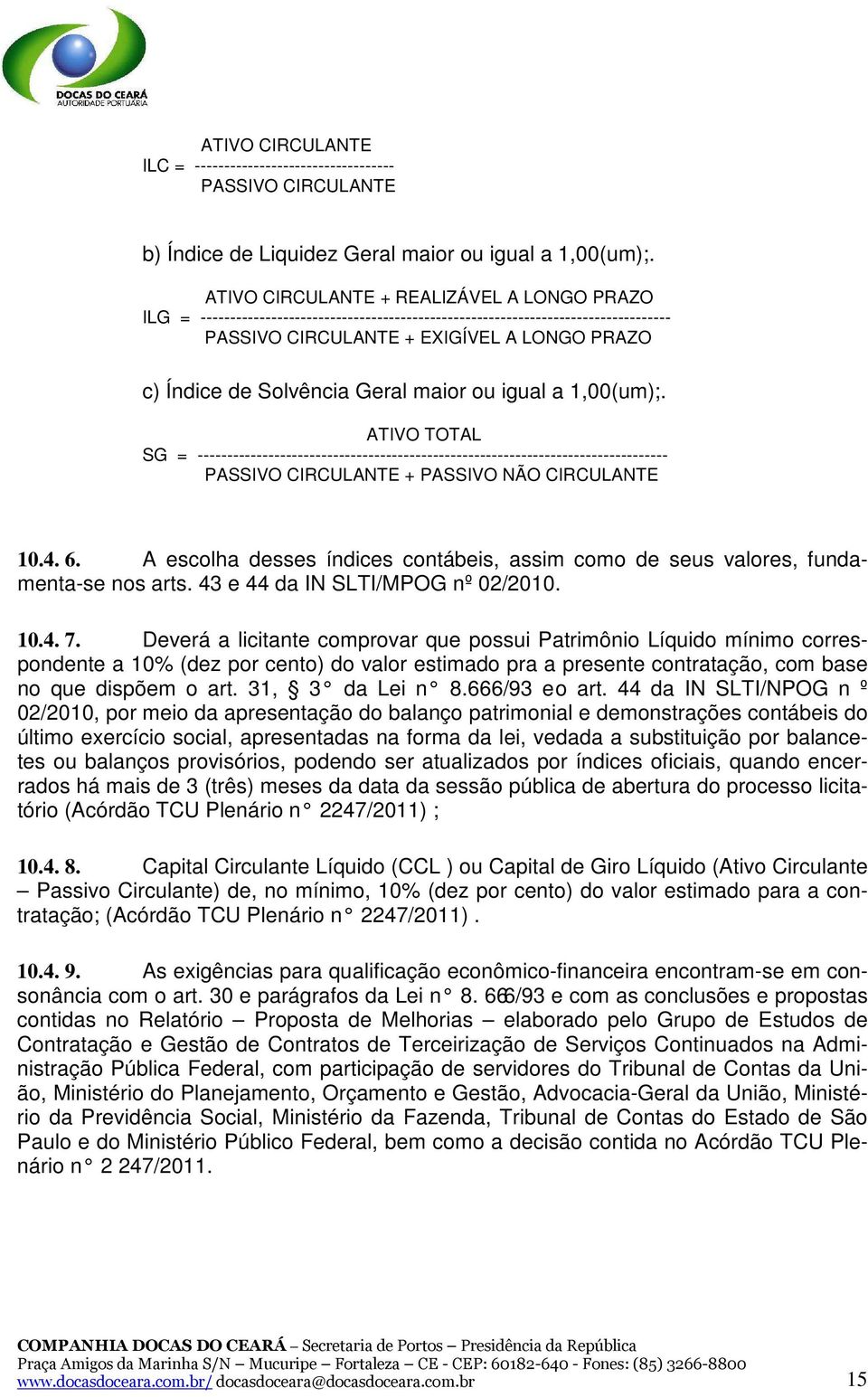 Geral maior ou igual a 1,00(um);. ATIVO TOTAL SG = -------------------------------------------------------------------------------- PASSIVO CIRCULANTE + PASSIVO NÃO CIRCULANTE 10.4. 6.