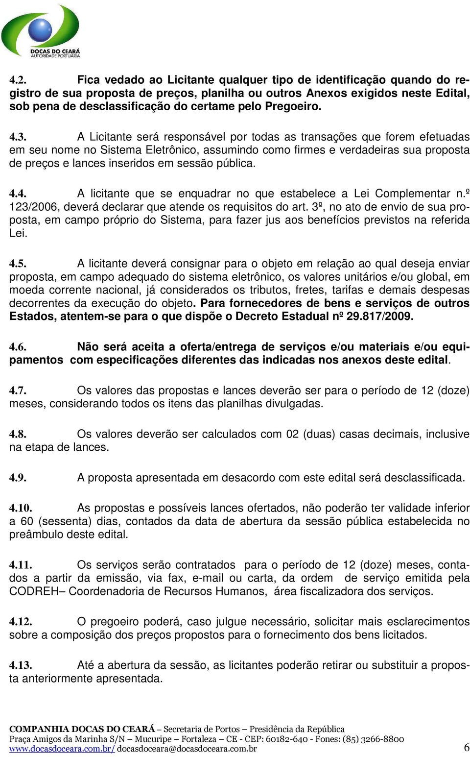 A Licitante será responsável por todas as transações que forem efetuadas em seu nome no Sistema Eletrônico, assumindo como firmes e verdadeiras sua proposta de preços e lances inseridos em sessão