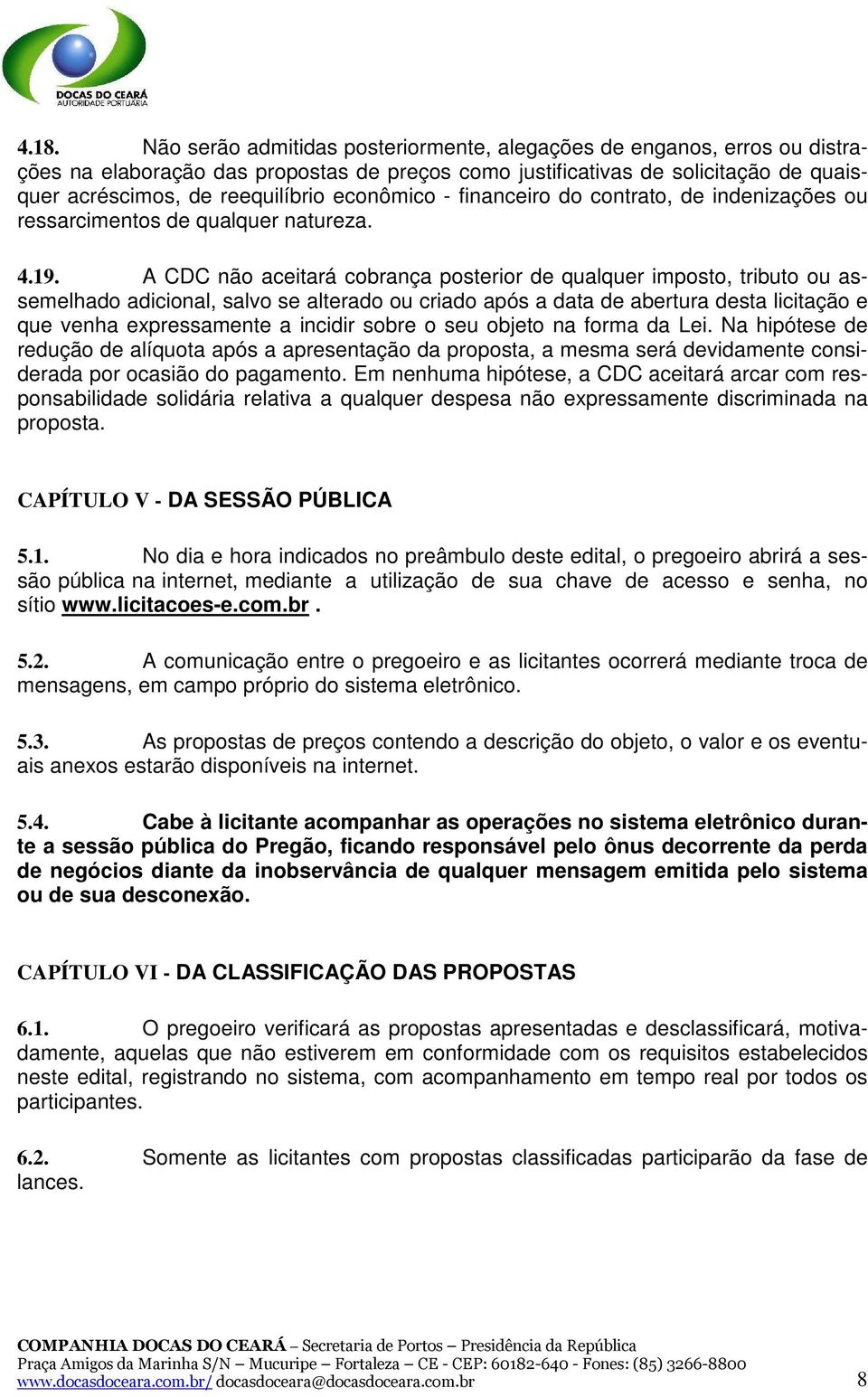 A CDC não aceitará cobrança posterior de qualquer imposto, tributo ou assemelhado adicional, salvo se alterado ou criado após a data de abertura desta licitação e que venha expressamente a incidir