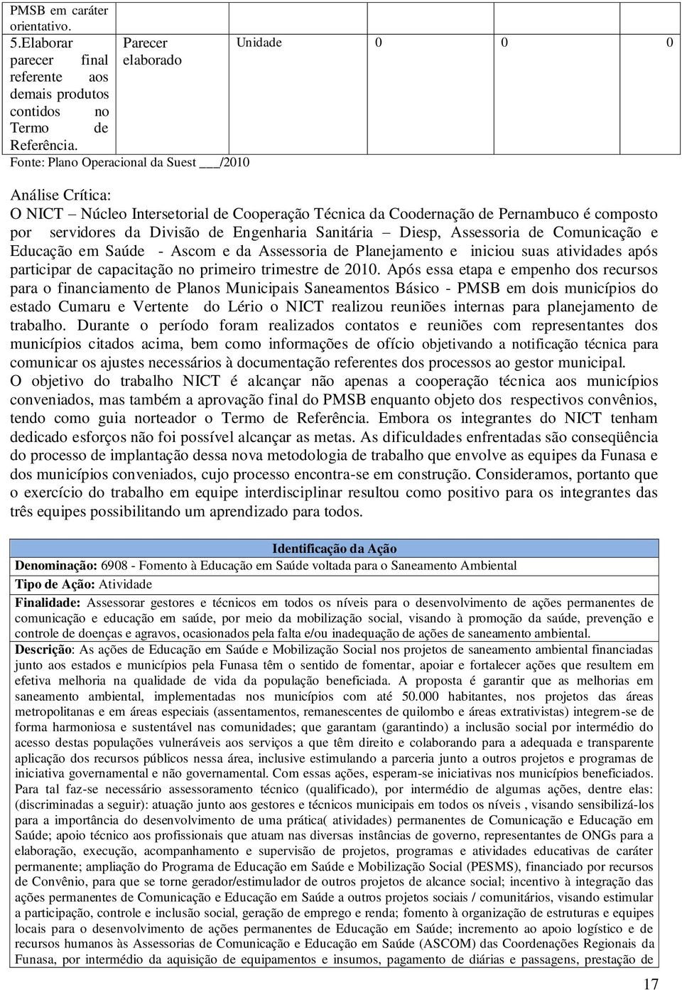 Divisão de Engenharia Sanitária Diesp, Assessoria de Comunicação e Educação em Saúde - Ascom e da Assessoria de Planejamento e iniciou suas atividades após participar de capacitação no primeiro