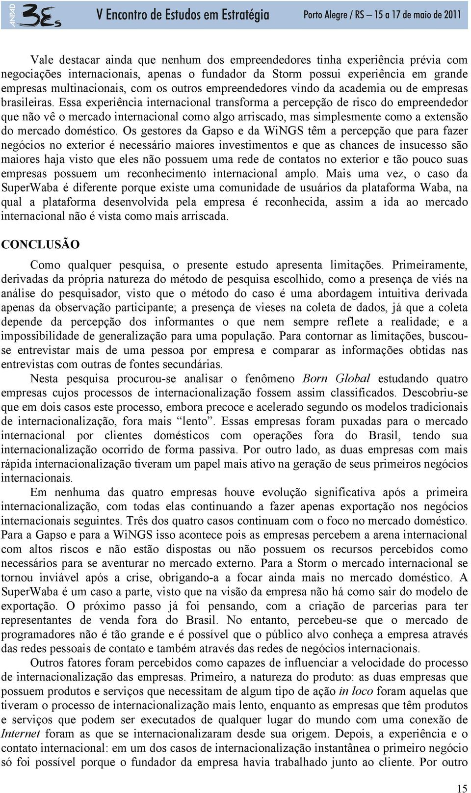 Essa experiência internacional transforma a percepção de risco do empreendedor que não vê o mercado internacional como algo arriscado, mas simplesmente como a extensão do mercado doméstico.