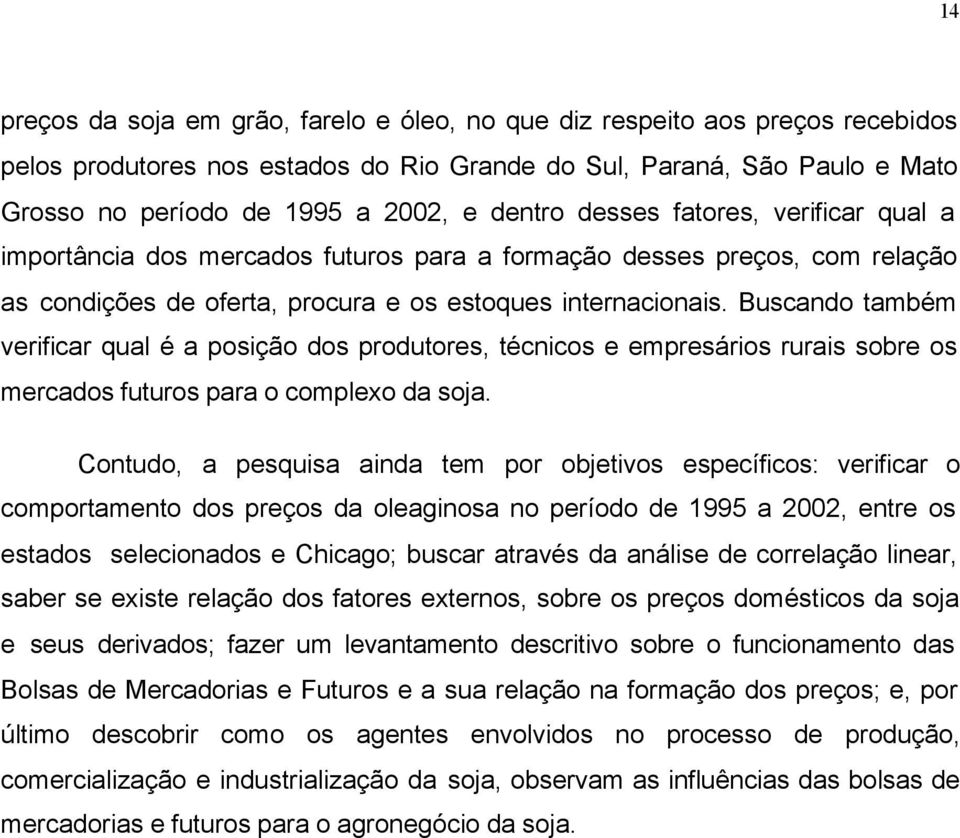 Buscando também verificar qual é a posição dos produtores, técnicos e empresários rurais sobre os mercados futuros para o complexo da soja.