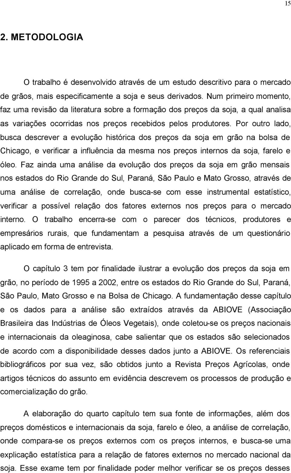 Por outro lado, busca descrever a evolução histórica dos preços da soja em grão na bolsa de Chicago, e verificar a influência da mesma nos preços internos da soja, farelo e óleo.