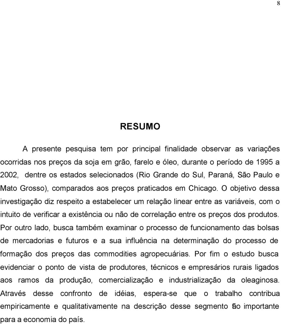 O objetivo dessa investigação diz respeito a estabelecer um relação linear entre as variáveis, com o intuito de verificar a existência ou não de correlação entre os preços dos produtos.