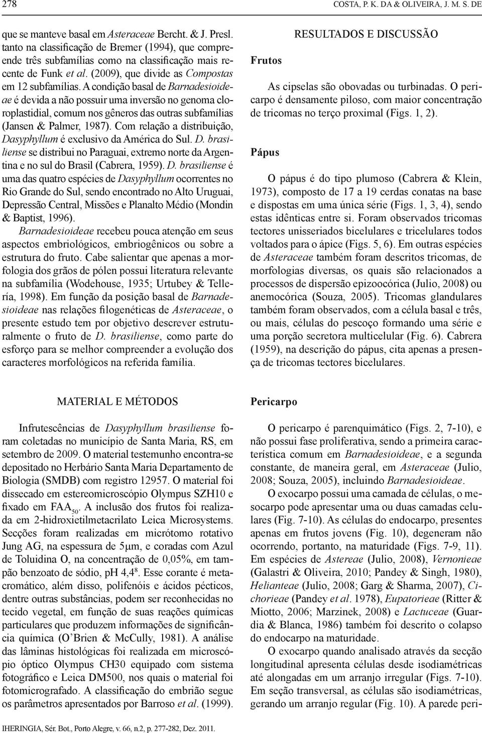 A condição basal de Barnadesioideae é devida a não possuir uma inversão no genoma cloroplastidial, comum nos gêneros das outras subfamílias (Jansen & Palmer, 1987).