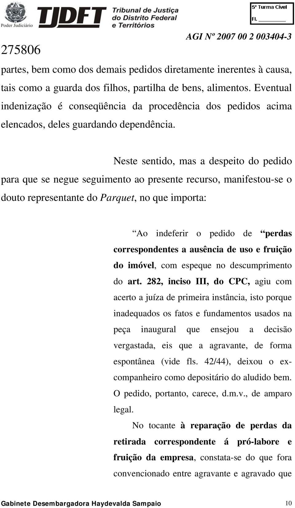 Neste sentido, mas a despeito do pedido para que se negue seguimento ao presente recurso, manifestou-se o douto representante do Parquet, no que importa: Ao indeferir o pedido de perdas