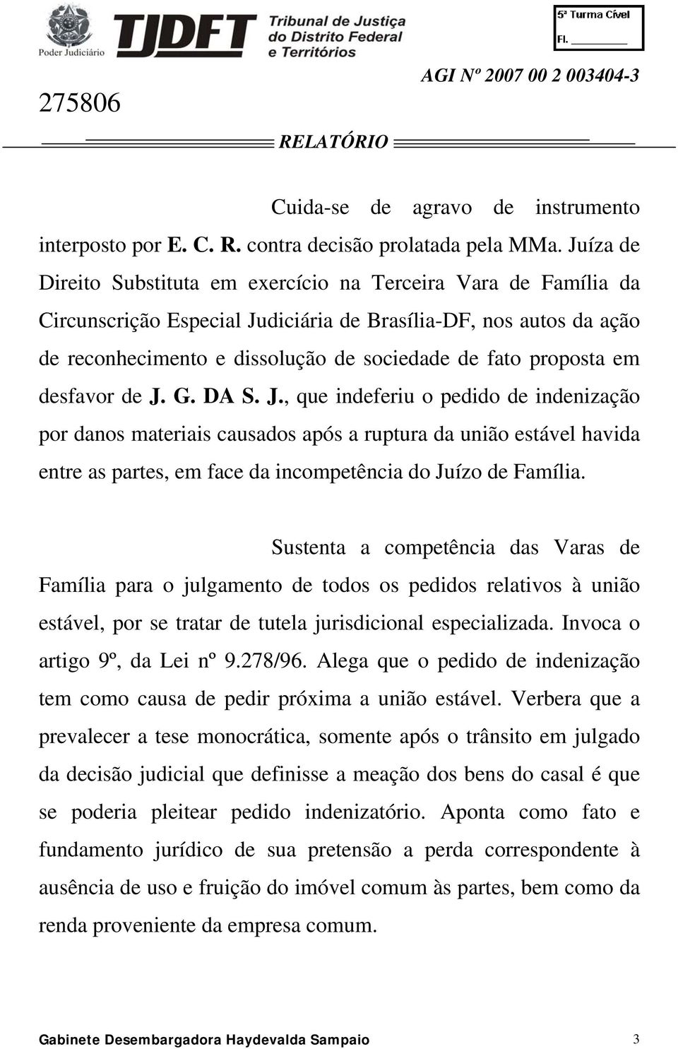 proposta em desfavor de J. G. DA S. J., que indeferiu o pedido de indenização por danos materiais causados após a ruptura da união estável havida entre as partes, em face da incompetência do Juízo de Família.