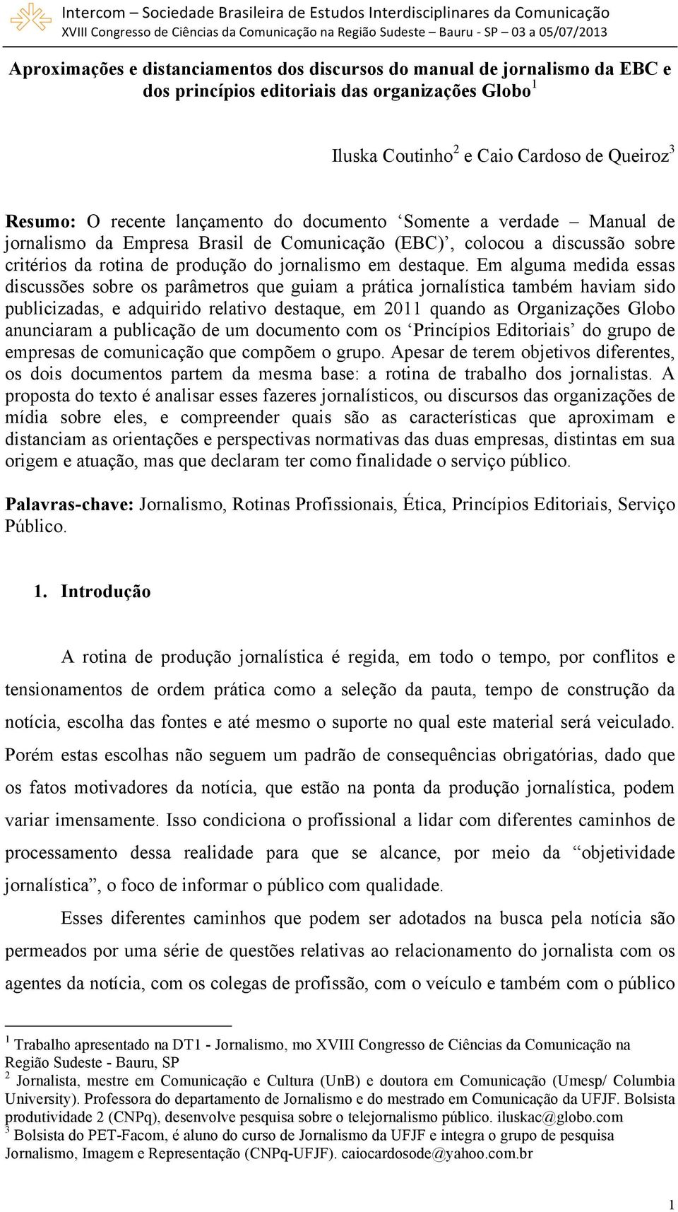 Em alguma medida essas discussões sobre os parâmetros que guiam a prática jornalística também haviam sido publicizadas, e adquirido relativo destaque, em 2011 quando as Organizações Globo anunciaram