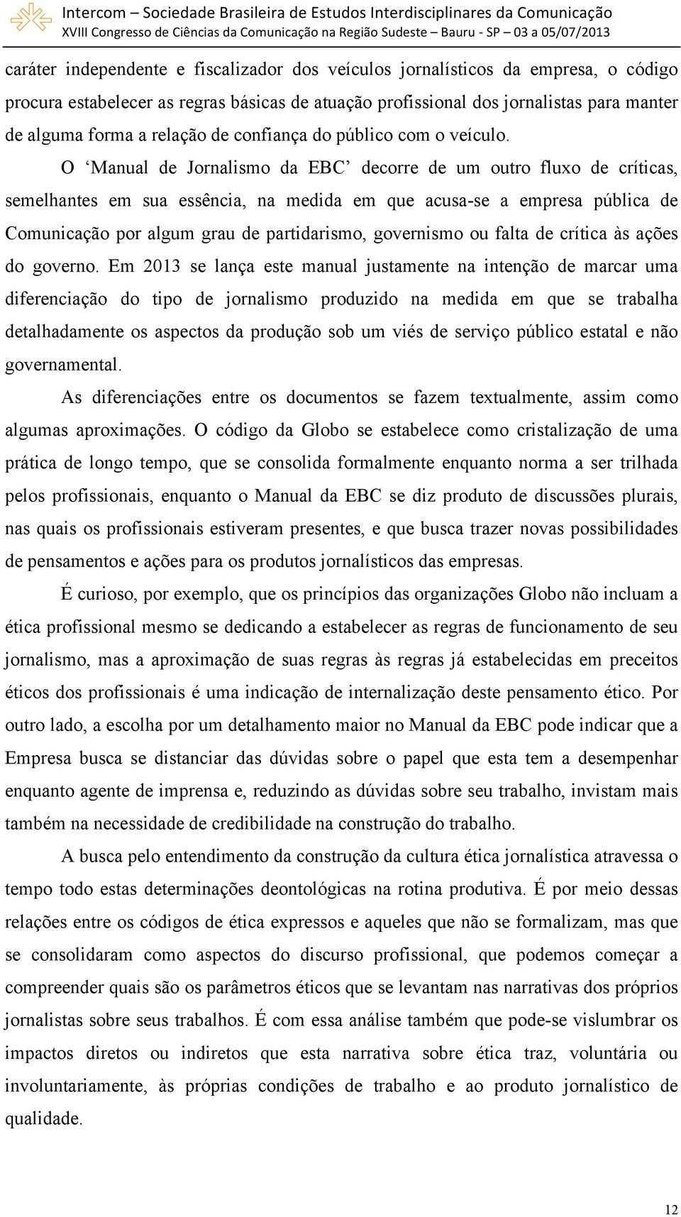 O Manual de Jornalismo da EBC decorre de um outro fluxo de críticas, semelhantes em sua essência, na medida em que acusa-se a empresa pública de Comunicação por algum grau de partidarismo, governismo