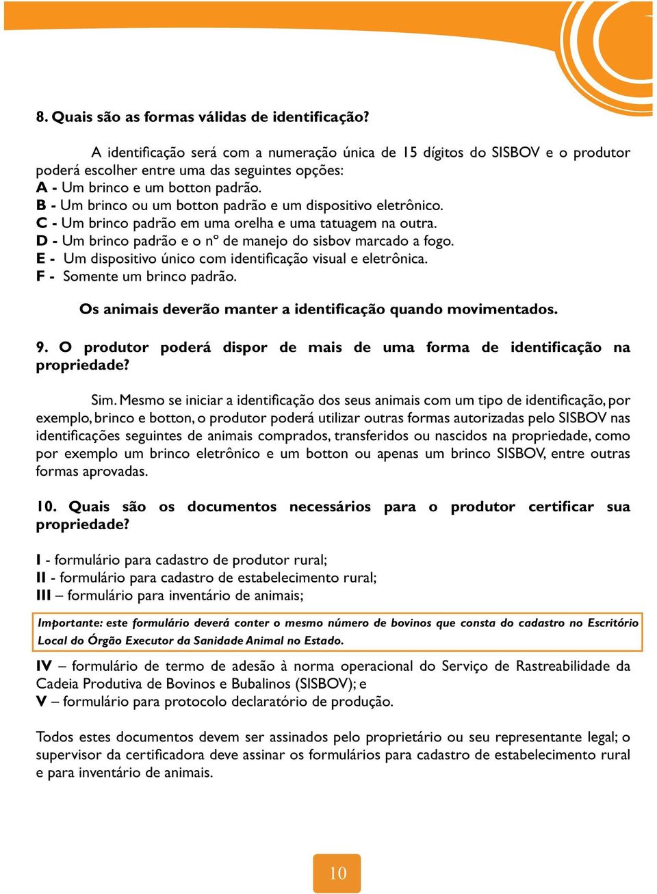 exemplo, brinco e botton, o produtor poderá utilizar outras formas autorizadas pelo SISBOV nas por exemplo um brinco eletrônico e um botton ou apenas um brinco SISBOV, entre outras formas aprovadas.