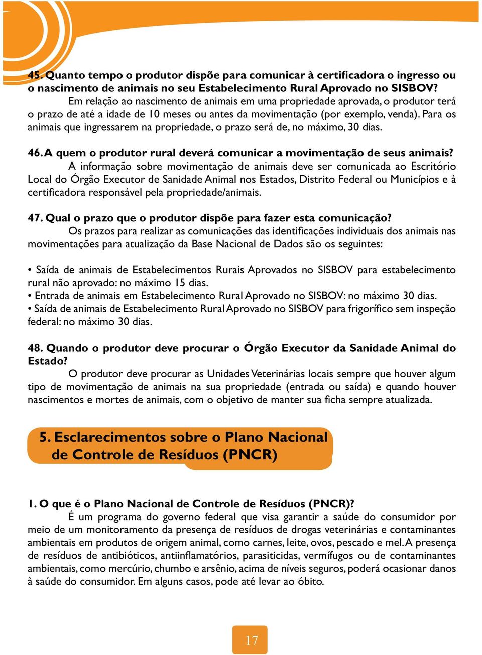 Para os animais que ingressarem na propriedade, o prazo será de, no máximo, 30 dias. 46. A quem o produtor rural deverá comunicar a movimentação de seus animais?