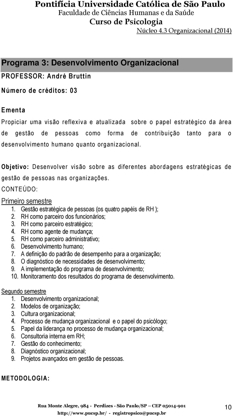 CONTEÚDO: Primeiro semestre 1. Gestão estratégica de pessoas (os quatro papéis de RH ); 2. RH como parceiro dos funcionários; 3. RH como parceiro estratégico; 4. RH como agente de mudança; 5.