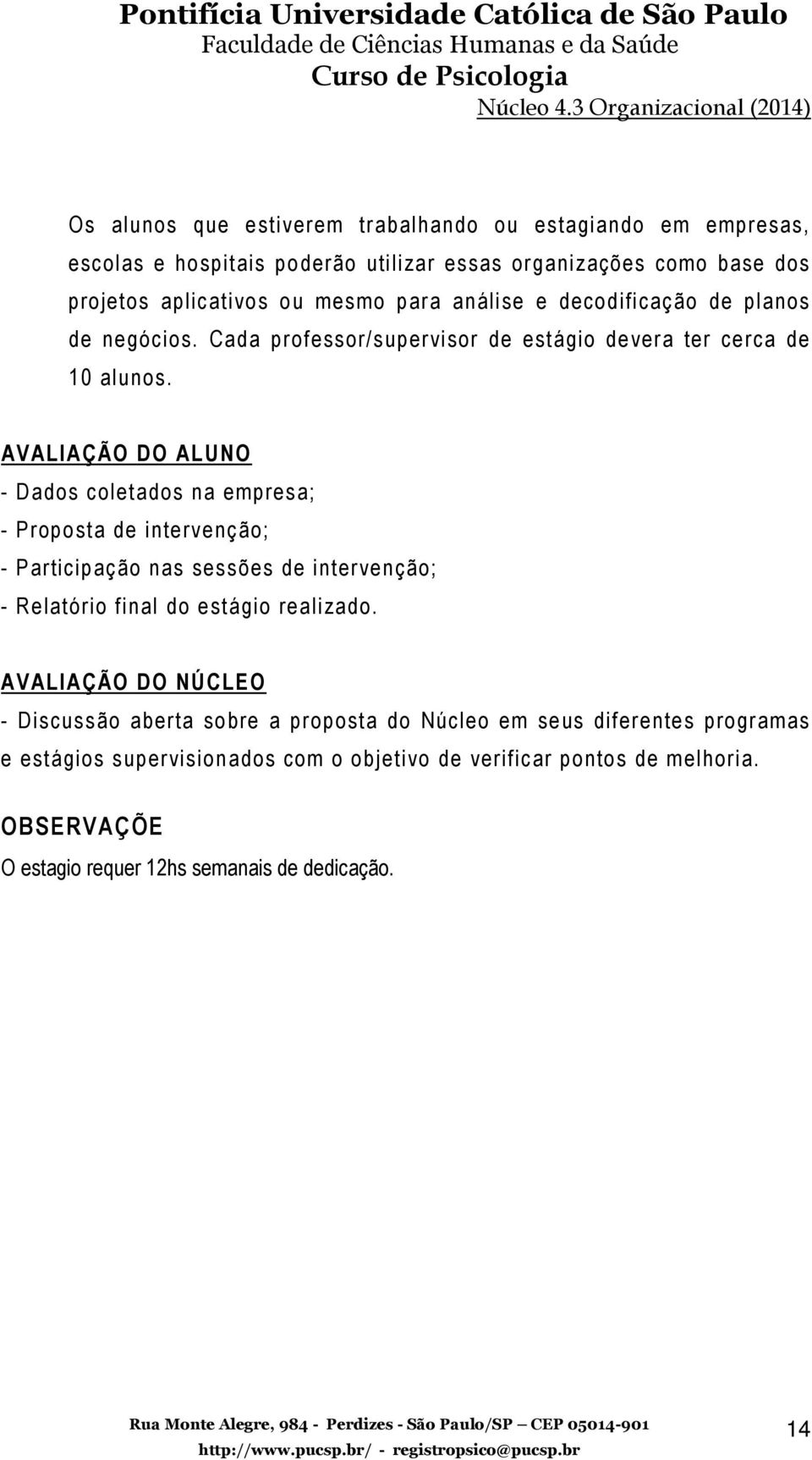 AVALIAÇÃO DO ALUNO - Dados coletados na empresa; - Proposta de intervenção; - Participação nas sessões de intervenção; - Relatório final do estágio realizado.