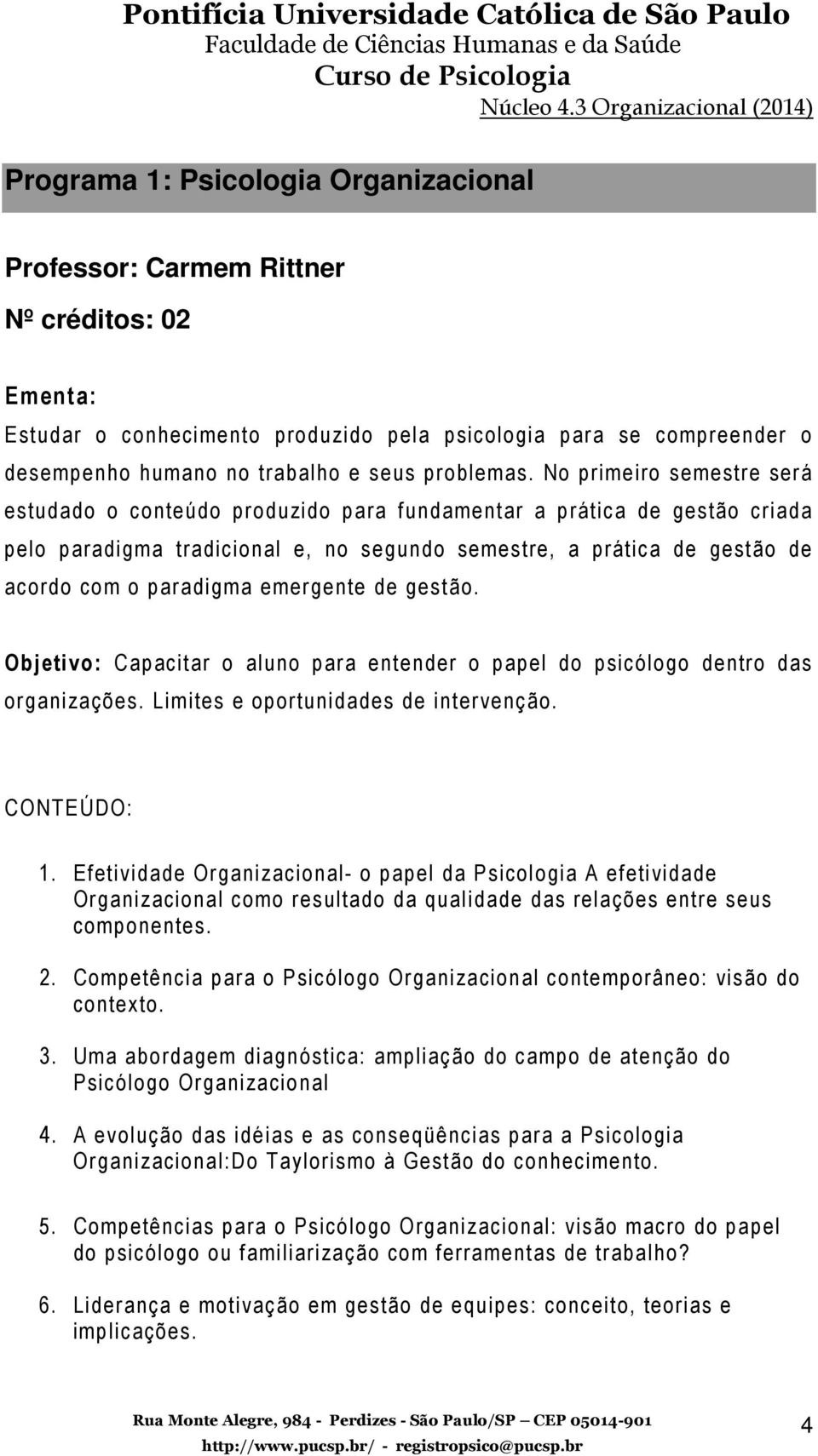 No primeiro semestre será estudado o conteúdo produzido para fundamentar a prática de gestão criada pelo paradigma tradicional e, no segundo semestre, a prática de gestão de acordo com o paradigma