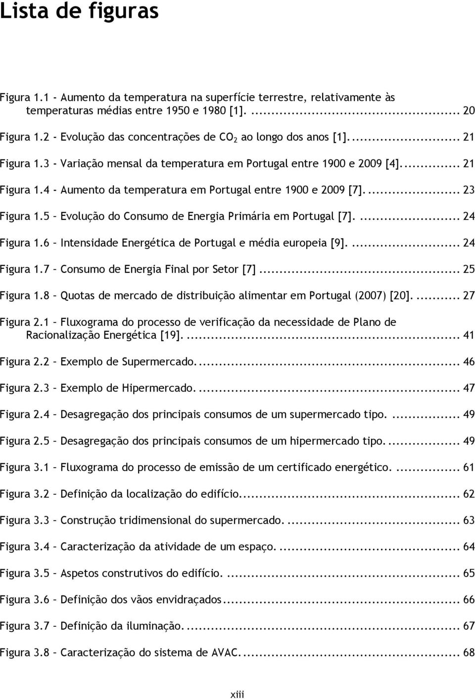 ... 23 Figura 1.5 Evolução do Consumo de Energia Primária em Portugal [7].... 24 Figura 1.6 Intensidade Energética de Portugal e média europeia [9].... 24 Figura 1.7 Consumo de Energia Final por Setor [7].