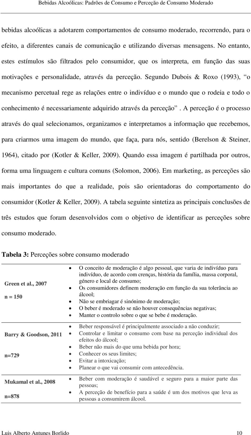 Segundo Dubois & Roxo (1993), o mecanismo percetual rege as relações entre o indivíduo e o mundo que o rodeia e todo o conhecimento é necessariamente adquirido através da perceção.