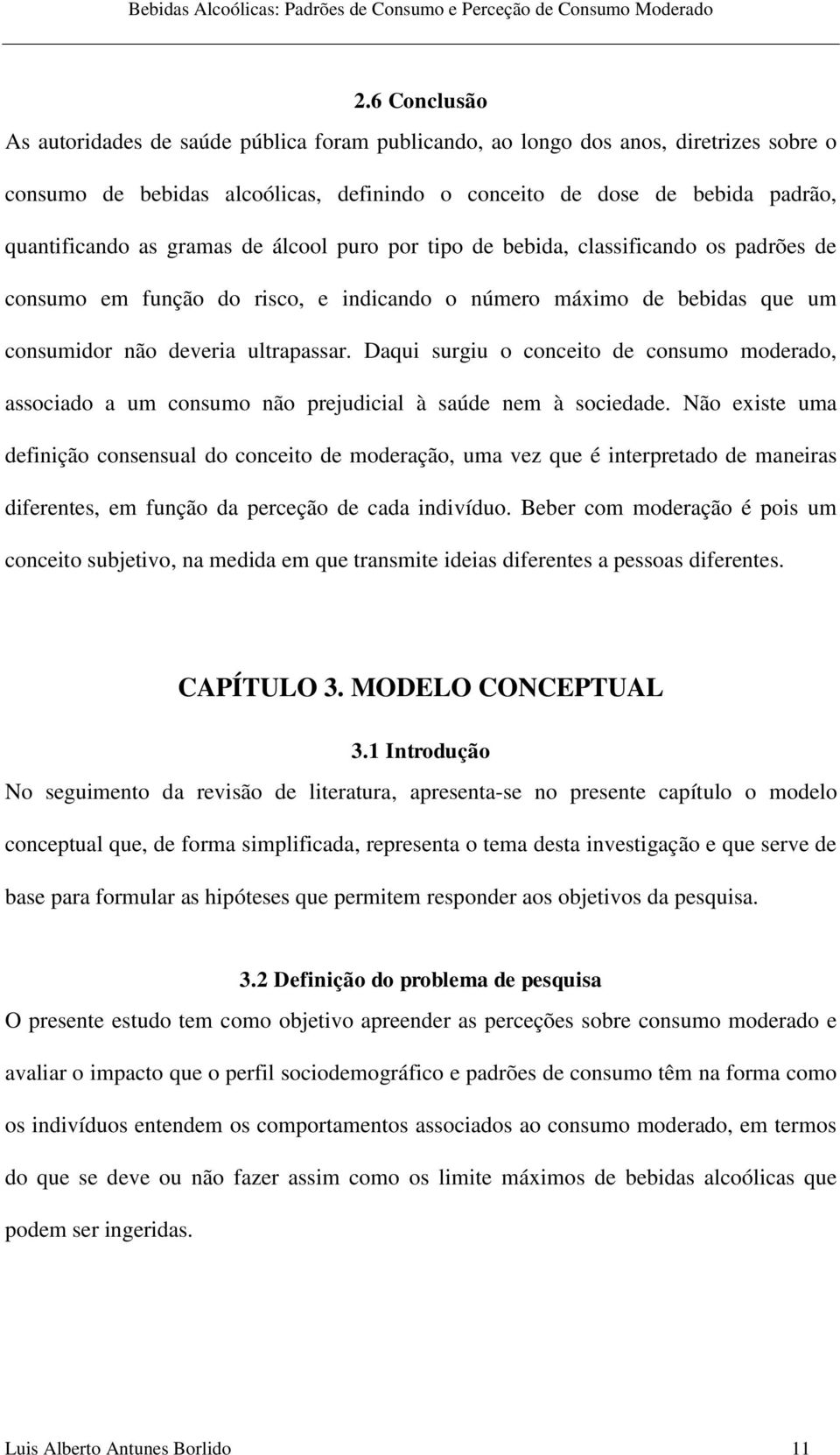 Daqui surgiu o conceito de consumo moderado, associado a um consumo não prejudicial à saúde nem à sociedade.