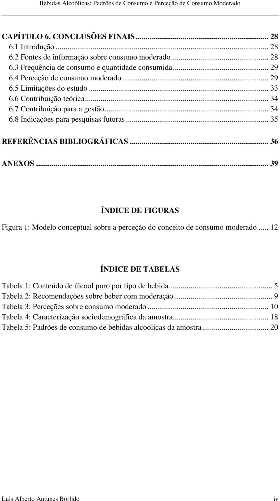 .. 39 ÍNDICE DE FIGURAS Figura 1: Modelo conceptual sobre a perceção do conceito de consumo moderado... 12 ÍNDICE DE TABELAS Tabela 1: Conteúdo de álcool puro por tipo de bebida.