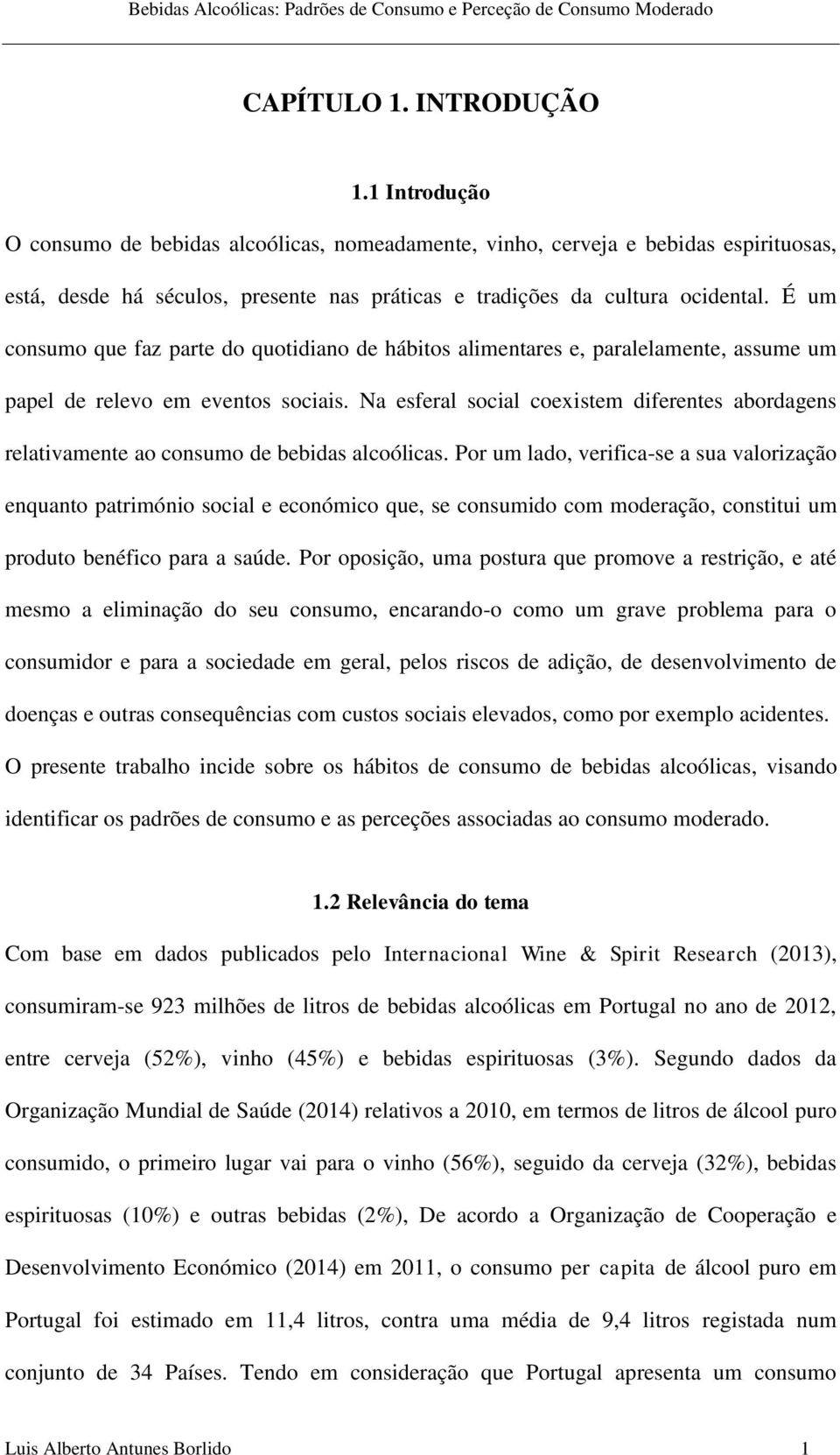 É um consumo que faz parte do quotidiano de hábitos alimentares e, paralelamente, assume um papel de relevo em eventos sociais.